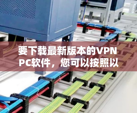 要下载最新版本的VPN PC软件,您可以按照以下步骤操作 要下载最新版本的VPN PC软件,您可以按照以下步骤操作