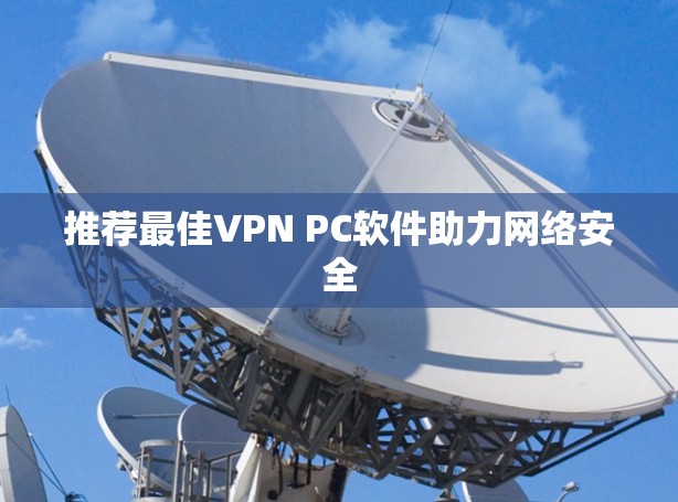 推荐最佳VPN PC软件助力网络安全 推荐最佳VPN PC软件助力网络安全