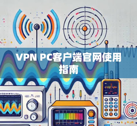 VPN PC客户端官网使用指南 VPN PC客户端官网使用指南