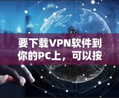 要下载VPN软件到你的PC上,可以按照以下步骤操作 要下载VPN软件到你的PC上,可以按照以下步骤操作