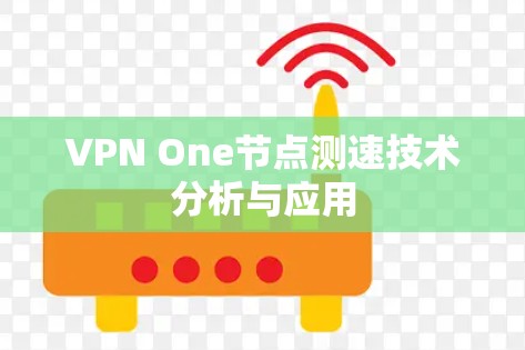 VPN One节点测速技术分析与应用 VPN One节点测速技术分析与应用