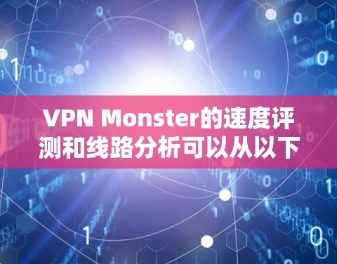 VPN Monster的速度评测和线路分析可以从以下几个方面入手,帮助你更好地了解其性能表现 VPN Monster的速度评测和线路分析可以从以下几个方面入手,帮助你更好地了解其性能表现