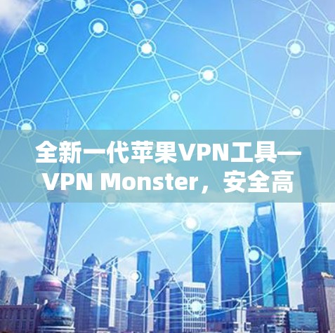 全新一代苹果VPN工具—VPN Monster，安全高速无限
