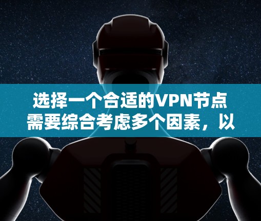 选择一个合适的VPN节点需要综合考虑多个因素,以下是详细的步骤和建议 选择一个合适的VPN节点需要综合考虑多个因素,以下是详细的步骤和建议