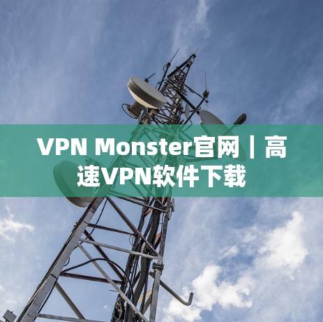 VPN Monster官网|高速VPN软件下载 VPN Monster官网|高速VPN软件下载