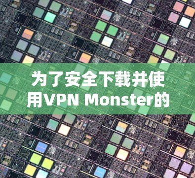 为了安全下载并使用VPN Monster的高速VPN加速器,请按照以下步骤操作 为了安全下载并使用VPN Monster的高速VPN加速器,请按照以下步骤操作