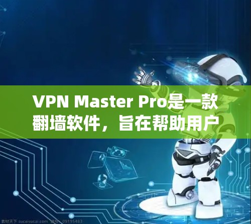 VPN Master Pro是一款翻墙软件,旨在帮助用户绕过网络限制,访问受限的网站或内容。以下是一些关于VPN Master Pro的基本信息和使用建议 VPN Master Pro是一款翻墙软件,旨在帮助用户绕过网络限制,访问受限的网站或内容。以下是一些关于VPN Master Pro的基本信息和使用建议
