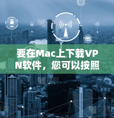 要在Mac上下载VPN软件,您可以按照以下步骤操作 要在Mac上下载VPN软件,您可以按照以下步骤操作