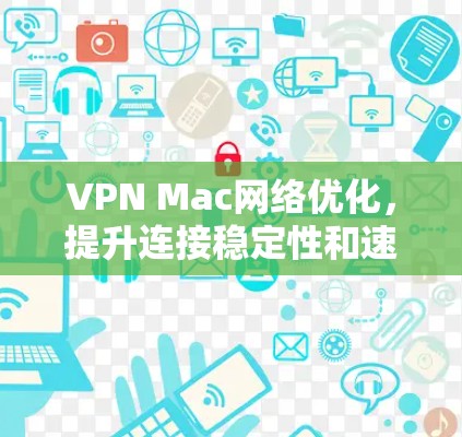VPN Mac网络优化,提升连接稳定性和速度 VPN Mac网络优化,提升连接稳定性和速度