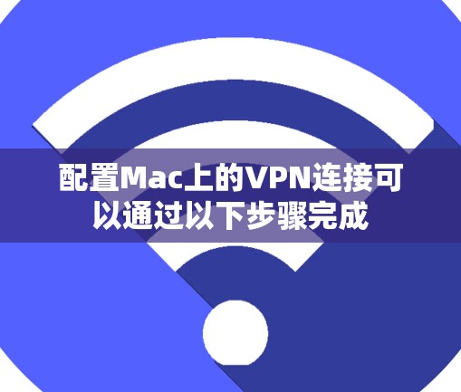 配置Mac上的VPN连接可以通过以下步骤完成 配置Mac上的VPN连接可以通过以下步骤完成