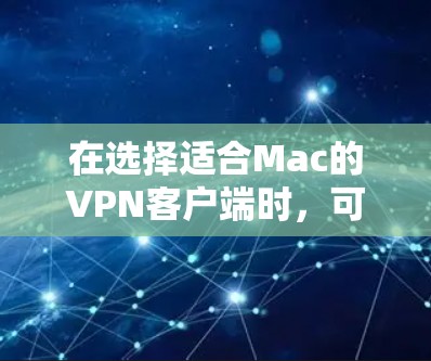 在选择适合Mac的VPN客户端时,可以根据以下几个步骤进行评估和选择 在选择适合Mac的VPN客户端时,可以根据以下几个步骤进行评估和选择