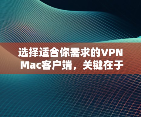 选择适合你需求的VPN Mac客户端,关键在于综合考虑功能、价格、隐私保护和用户体验。以下是对几款知名VPN客户端的分析,帮助你做出明智的选择 选择适合你需求的VPN Mac客户端,关键在于综合考虑功能、价格、隐私保护和用户体验。以下是对几款知名VPN客户端的分析,帮助你做出明智的选择