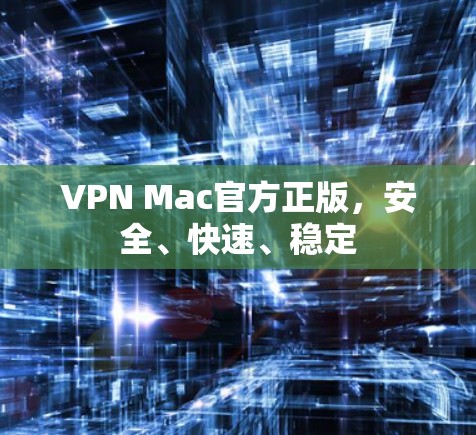 VPN Mac官方正版,安全、快速、稳定 VPN Mac官方正版,安全、快速、稳定