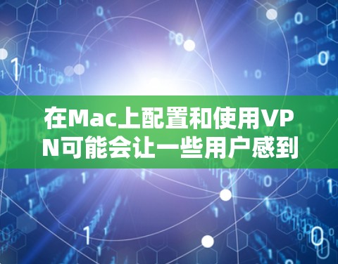 在Mac上配置和使用VPN可能会让一些用户感到困惑,但实际上并不难。以下是详细的操作步骤,帮助你顺利配置并连接VPN 在Mac上配置和使用VPN可能会让一些用户感到困惑,但实际上并不难。以下是详细的操作步骤,帮助你顺利配置并连接VPN