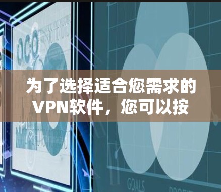 为了选择适合您需求的VPN软件,您可以按照以下步骤进行 为了选择适合您需求的VPN软件,您可以按照以下步骤进行