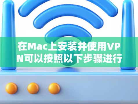 在Mac上安装并使用VPN可以按照以下步骤进行 在Mac上安装并使用VPN可以按照以下步骤进行