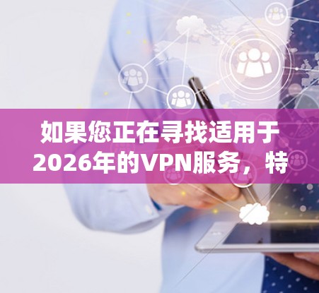 如果您正在寻找适用于2026年的VPN服务,特别是针对Mac系统的,以下是一些关键点和推荐 如果您正在寻找适用于2026年的VPN服务,特别是针对Mac系统的,以下是一些关键点和推荐