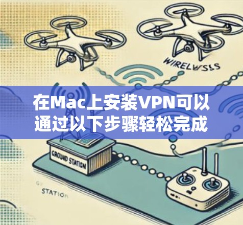在Mac上安装VPN可以通过以下步骤轻松完成 在Mac上安装VPN可以通过以下步骤轻松完成