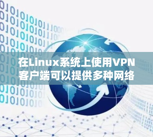在Linux系统上使用VPN客户端可以提供多种网络功能,比如访问受限的网站、保护隐私或连接到公司网络。如果你正在寻找适合Linux的VPN客户端,以下是一些常用的选择 在Linux系统上使用VPN客户端可以提供多种网络功能,比如访问受限的网站、保护隐私或连接到公司网络。如果你正在寻找适合Linux的VPN客户端,以下是一些常用的选择