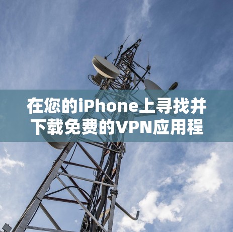 在您的iPhone上寻找并下载免费的VPN应用程序,可以遵循以下步骤 在您的iPhone上寻找并下载免费的VPN应用程序,可以遵循以下步骤
