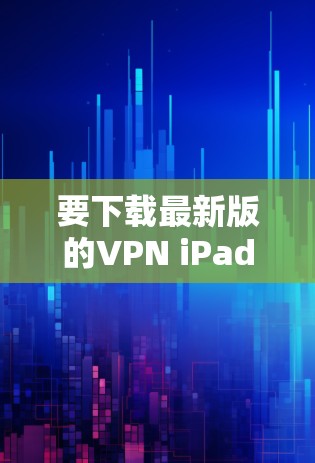 要下载最新版的VPN iPad客户端,请按照以下步骤操作 要下载最新版的VPN iPad客户端,请按照以下步骤操作