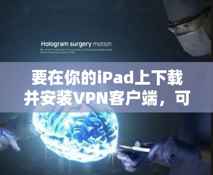 要在你的iPad上下载并安装VPN客户端,可以按照以下步骤操作 要在你的iPad上下载并安装VPN客户端,可以按照以下步骤操作
