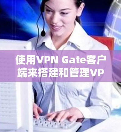 使用VPN Gate客户端来搭建和管理VPN服务器是一个简单且有效的过程。以下是详细的步骤指南 使用VPN Gate客户端来搭建和管理VPN服务器是一个简单且有效的过程。以下是详细的步骤指南