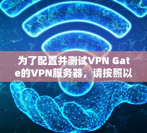为了配置并测试VPN Gate的VPN服务器,请按照以下步骤操作 为了配置并测试VPN Gate的VPN服务器,请按照以下步骤操作