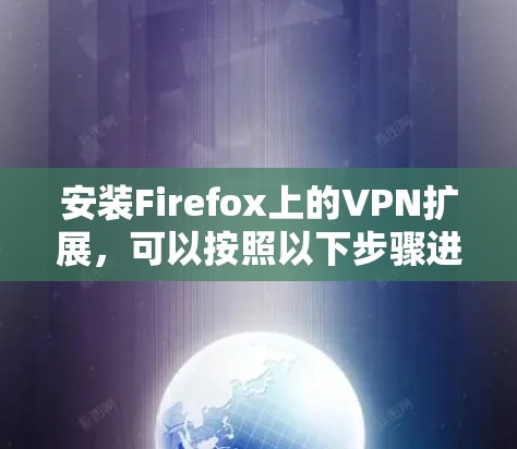 安装Firefox上的VPN扩展,可以按照以下步骤进行 安装Firefox上的VPN扩展,可以按照以下步骤进行
