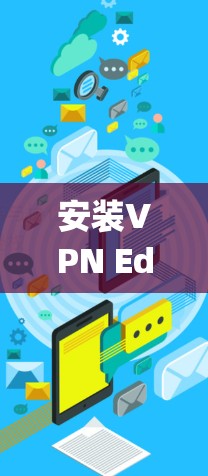 安装VPN Edge插件并进行配置是一个系统性的过程,以下是详细的步骤指南,帮助您顺利完成配置 安装VPN Edge插件并进行配置是一个系统性的过程,以下是详细的步骤指南,帮助您顺利完成配置