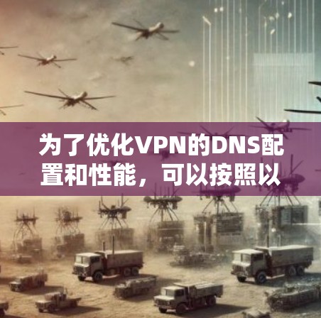 为了优化VPN的DNS配置和性能,可以按照以下步骤进行实施 为了优化VPN的DNS配置和性能,可以按照以下步骤进行实施