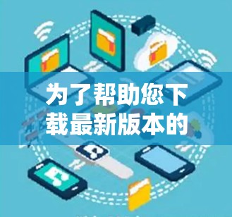 为了帮助您下载最新版本的VPN应用,以下是详细的步骤指南 为了帮助您下载最新版本的VPN应用,以下是详细的步骤指南