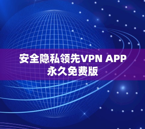 安全隐私领先VPN APP永久免费版 安全隐私领先VPN APP永久免费版