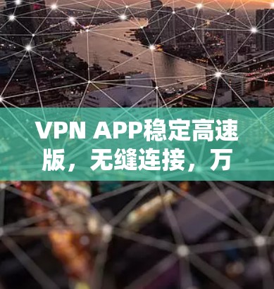 VPN APP稳定高速版,无缝连接,万无一失 VPN APP稳定高速版,无缝连接,万无一失
