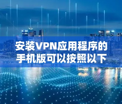 安装VPN应用程序的手机版可以按照以下步骤进行 安装VPN应用程序的手机版可以按照以下步骤进行