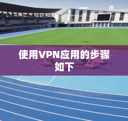 使用VPN应用的步骤如下 使用VPN应用的步骤如下