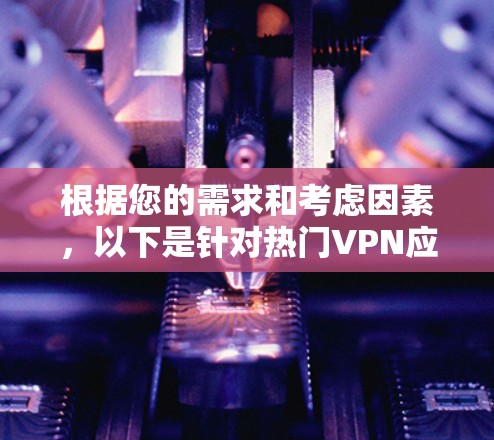 根据您的需求和考虑因素,以下是针对热门VPN应用的推荐和详细分析,帮助您选择最适合您的VPN解决方案 根据您的需求和考虑因素,以下是针对热门VPN应用的推荐和详细分析,帮助您选择最适合您的VPN解决方案