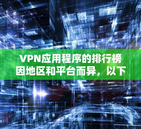VPN应用程序的排行榜因地区和平台而异,以下是一些常见的VPN应用在不同平台的排行榜示例 VPN应用程序的排行榜因地区和平台而异,以下是一些常见的VPN应用在不同平台的排行榜示例