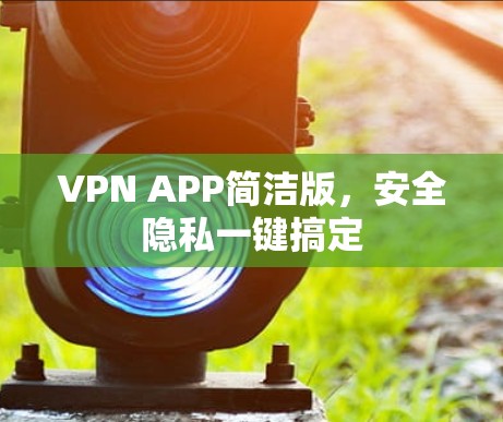 VPN APP简洁版,安全隐私一键搞定 VPN APP简洁版,安全隐私一键搞定