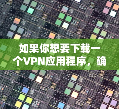 如果你想要下载一个VPN应用程序,确保你是从官方渠道获取,以避免安全风险。以下是一些常见的VPN服务提供商及其官方下载地址 如果你想要下载一个VPN应用程序,确保你是从官方渠道获取,以避免安全风险。以下是一些常见的VPN服务提供商及其官方下载地址