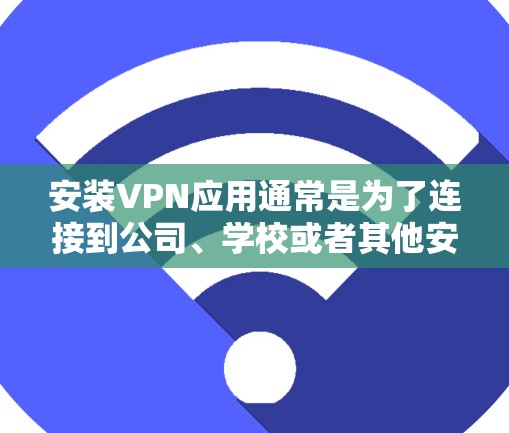 安装VPN应用通常是为了连接到公司、学校或者其他安全的网络资源。以下是一些常见的VPN应用安装教程，假设你使用的是公司提供的VPN服务器地址和账户信息