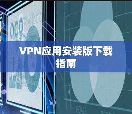 VPN应用安装版下载指南 VPN应用安装版下载指南