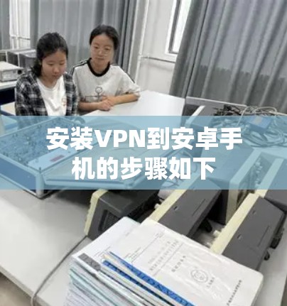 安装VPN到安卓手机的步骤如下 安装VPN到安卓手机的步骤如下