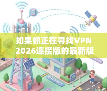 如果你正在寻找VPN 2026连接版的最新版本,建议你从以下几个方面获取最新信息 如果你正在寻找VPN 2026连接版的最新版本,建议你从以下几个方面获取最新信息
