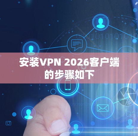 安装VPN 2026客户端的步骤如下