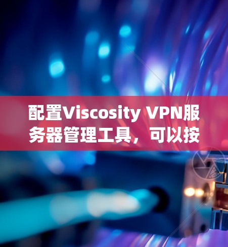 配置Viscosity VPN服务器管理工具,可以按照以下步骤进行 配置Viscosity VPN服务器管理工具,可以按照以下步骤进行