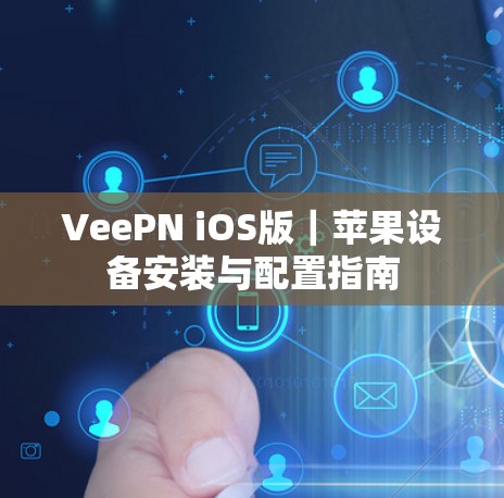 VeePN iOS版|苹果设备安装与配置指南 VeePN iOS版|苹果设备安装与配置指南