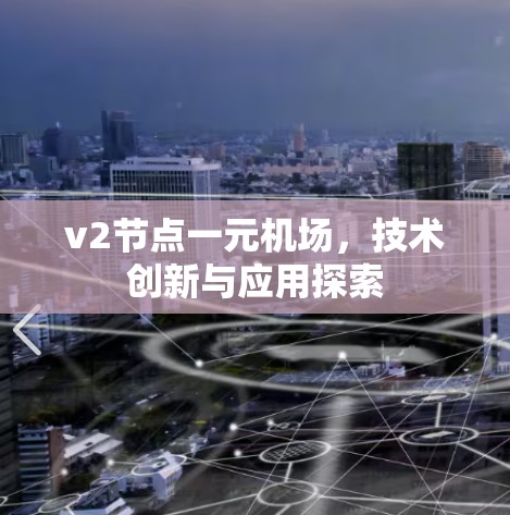 v2节点一元机场,技术创新与应用探索 v2节点一元机场,技术创新与应用探索