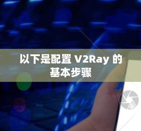 以下是配置 V2Ray 的基本步骤 以下是配置 V2Ray 的基本步骤