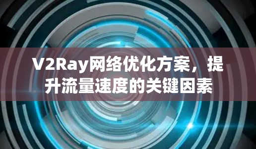 V2Ray网络优化方案,提升流量速度的关键因素 V2Ray网络优化方案,提升流量速度的关键因素